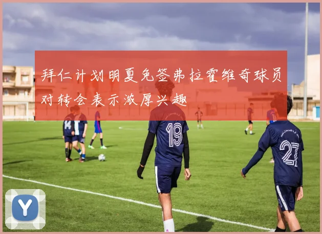 拜仁计划明夏免签弗拉霍维奇球员对转会表示浓厚兴趣