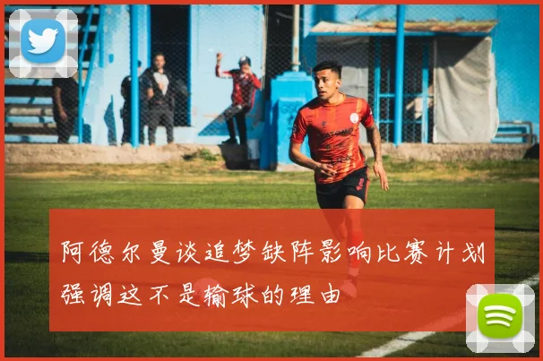 阿德尔曼谈追梦缺阵影响比赛计划强调这不是输球的理由