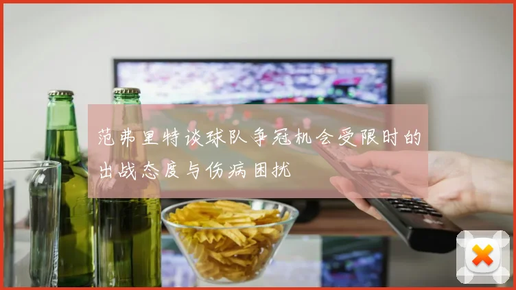 范弗里特谈球队争冠机会受限时的出战态度与伤病困扰