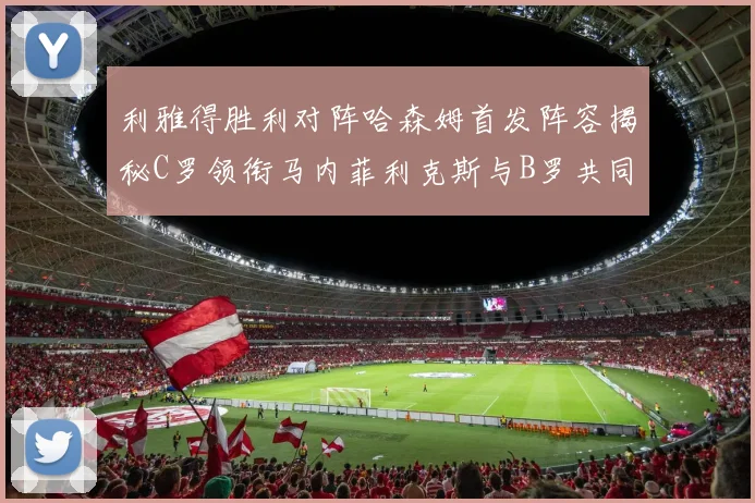 利雅得胜利对阵哈森姆首发阵容揭秘C罗领衔马内菲利克斯与B罗共同出战