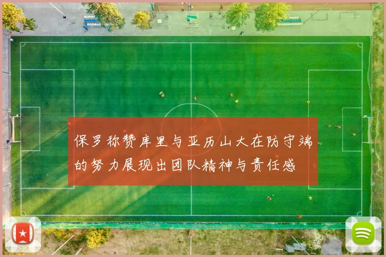 保罗称赞库里与亚历山大在防守端的努力展现出团队精神与责任感