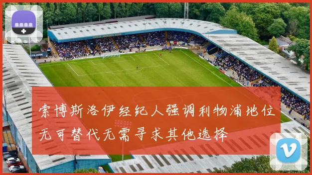 索博斯洛伊经纪人强调利物浦地位无可替代无需寻求其他选择