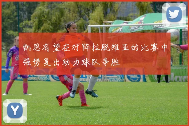 凯恩有望在对阵拉脱维亚的比赛中强势复出助力球队争胜