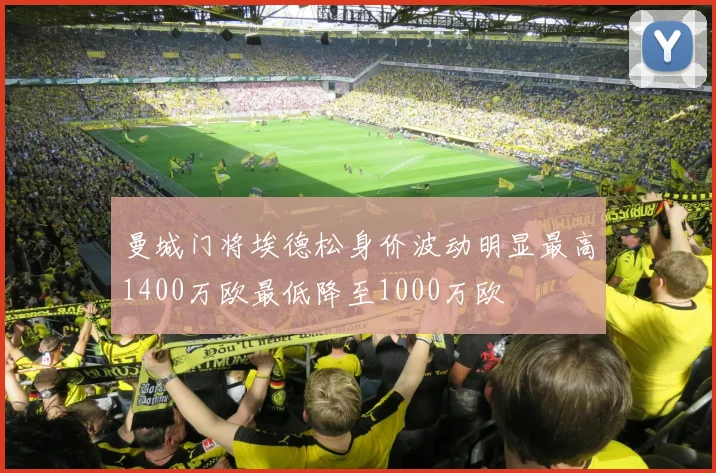 曼城门将埃德松身价波动明显最高1400万欧最低降至1000万欧