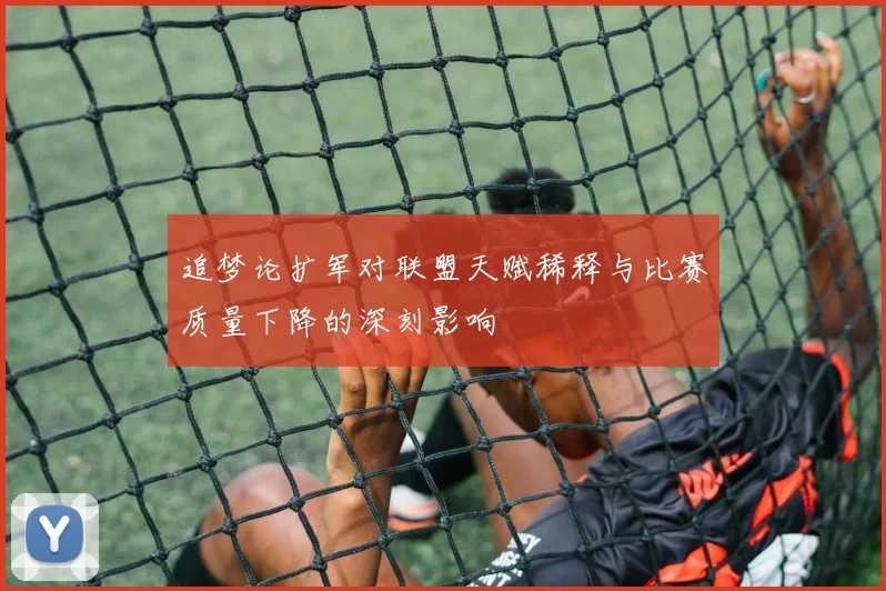 追梦论扩军对联盟天赋稀释与比赛质量下降的深刻影响