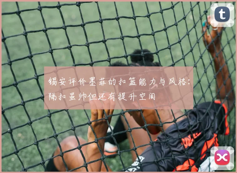 锡安评价墨菲的扣篮能力与风格：隔扣虽帅但还有提升空间