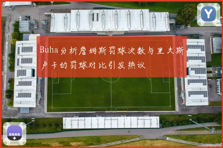 Buha分析詹姆斯罚球次数与里夫斯卢卡的罚球对比引发热议