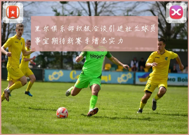 里尔俱乐部积极洽谈引进杜兰球员事宜期待新赛季增添实力
