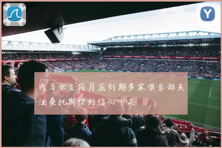 内马尔合同月底到期多家俱乐部关注桑托斯续约信心十足