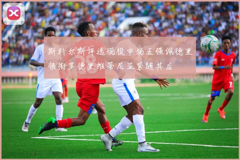 斯科尔斯评选现役中场五强佩德里领衔罗德里维蒂尼亚紧随其后