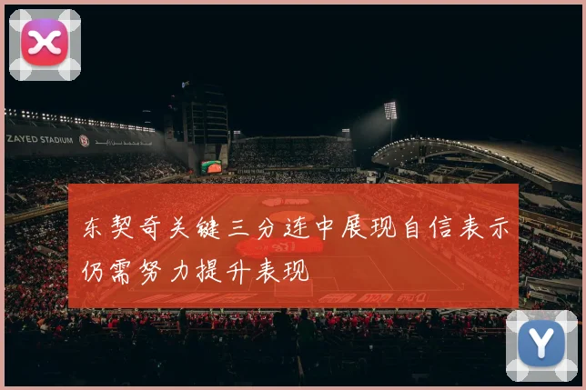 东契奇关键三分连中展现自信表示仍需努力提升表现
