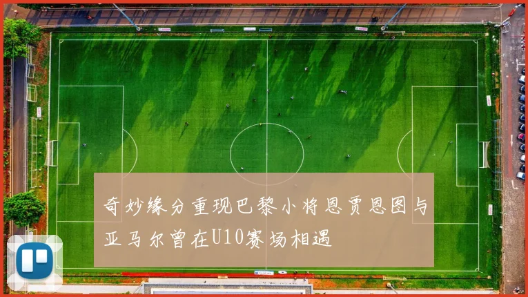 奇妙缘分重现巴黎小将恩贾恩图与亚马尔曾在U10赛场相遇