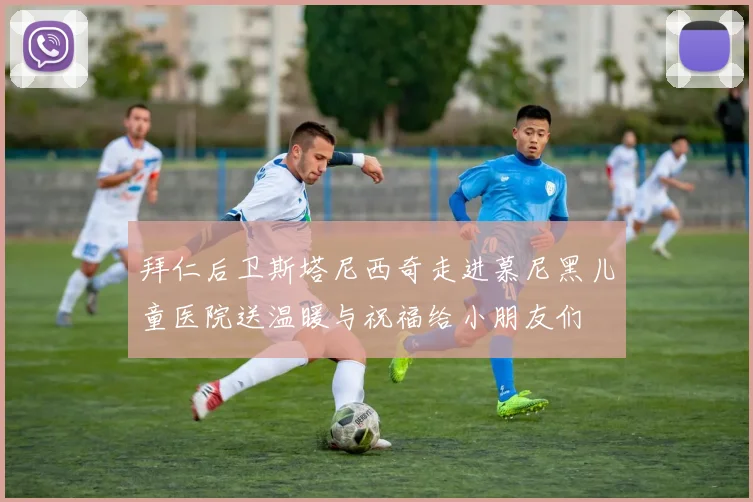 拜仁后卫斯塔尼西奇走进慕尼黑儿童医院送温暖与祝福给小朋友们