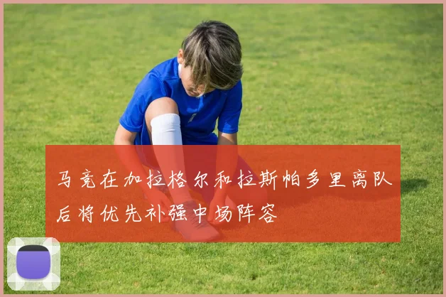 马竞在加拉格尔和拉斯帕多里离队后将优先补强中场阵容
