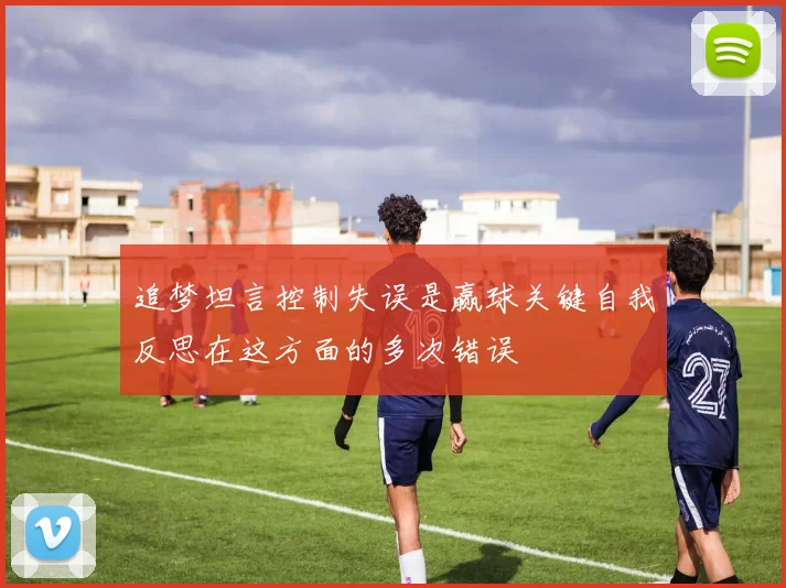 追梦坦言控制失误是赢球关键自我反思在这方面的多次错误