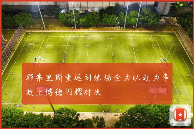 邓弗里斯重返训练场全力以赴力争赶上博德闪耀对决