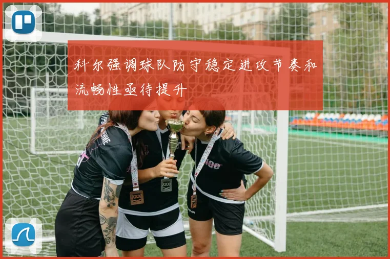 科尔强调球队防守稳定进攻节奏和流畅性亟待提升