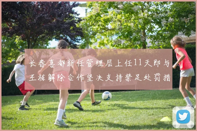 长春喜都新任管理层上任11天即与王栋解除合作坚决支持禁足处罚措施