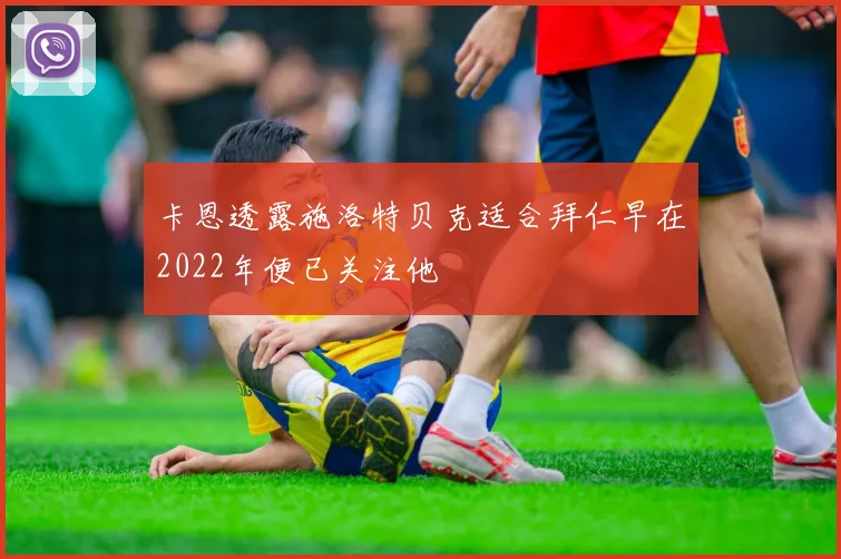 卡恩透露施洛特贝克适合拜仁早在2022年便已关注他