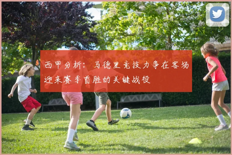 西甲分析：马德里竞技力争在客场迎来赛季首胜的关键战役