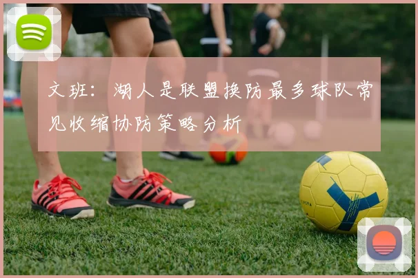 文班：湖人是联盟换防最多球队常见收缩协防策略分析